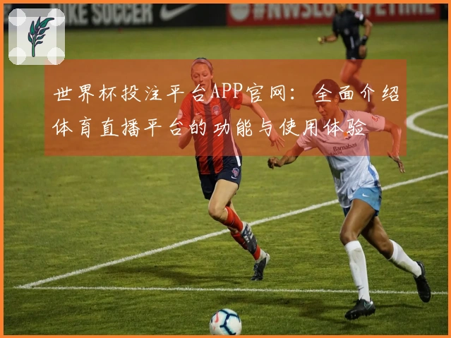 世界杯投注平台APP官网:全面介绍体育直播平台的功能与使用体验