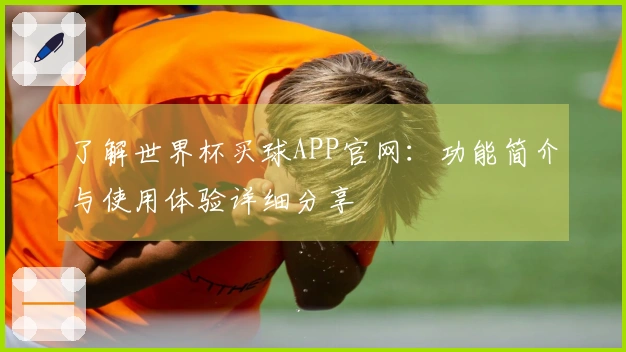 了解世界杯买球APP官网：功能简介与使用体验详细分享