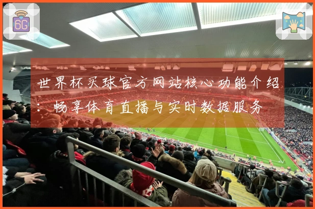 世界杯买球官方网站核心功能介绍：畅享体育直播与实时数据服务