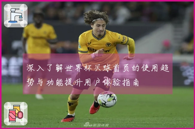 深入了解世界杯买球首页的使用趋势与功能提升用户体验指南