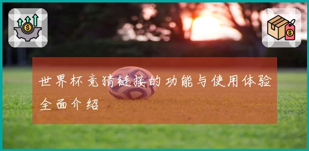 世界杯竞猜链接的功能与使用体验全面介绍