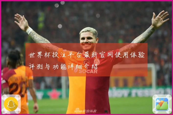 世界杯投注平台最新官网使用体验评测与功能详细介绍