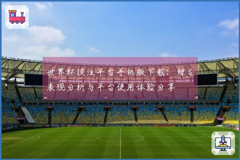 世界杯投注平台手机版下载：综合表现分析与平台使用体验分享
