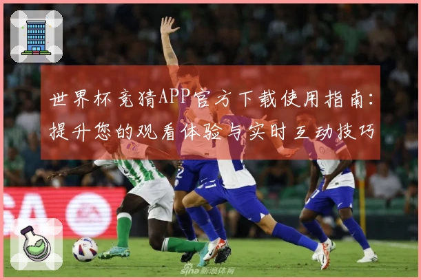 世界杯竞猜APP官方下载使用指南：提升您的观看体验与实时互动技巧
