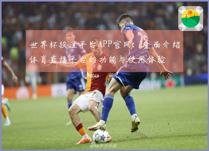 世界杯投注平台APP官网：全面介绍体育直播平台的功能与使用体验