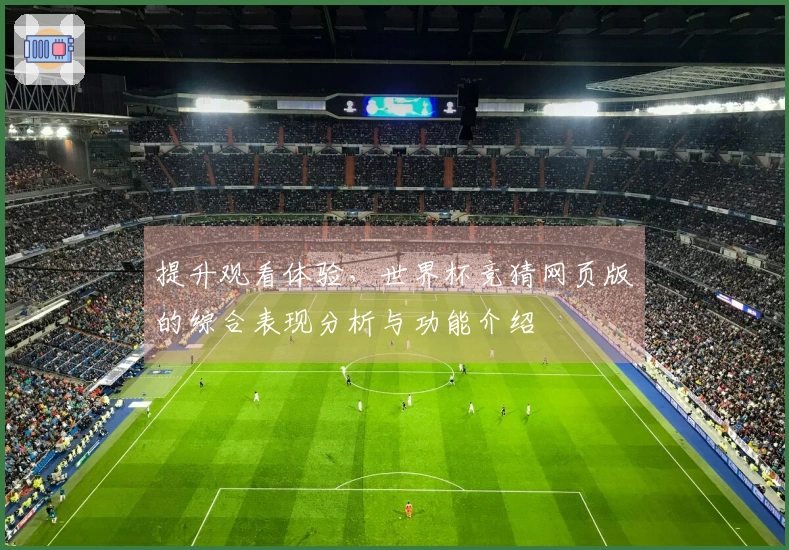 提升观看体验，世界杯竞猜网页版的综合表现分析与功能介绍