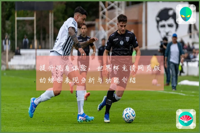 提升观看体验，世界杯竞猜网页版的综合表现分析与功能介绍