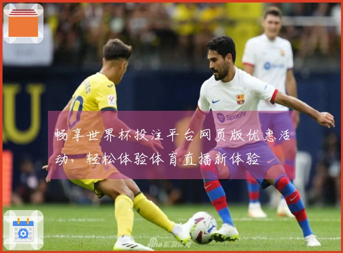 畅享世界杯投注平台网页版优惠活动，轻松体验体育直播新体验