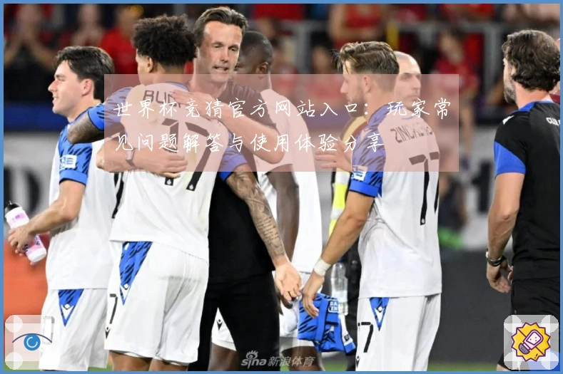 世界杯竞猜官方网站入口：玩家常见问题解答与使用体验分享