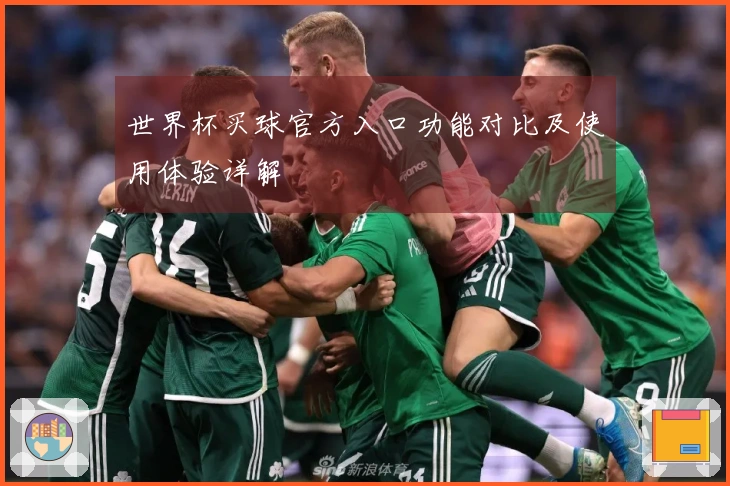 世界杯买球官方入口功能对比及使用体验详解