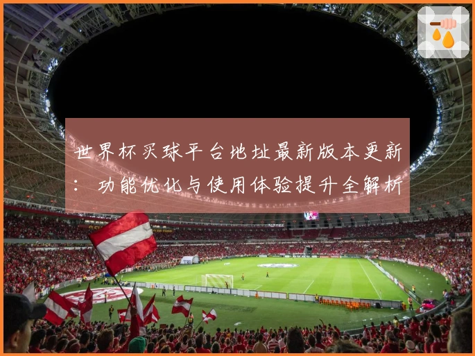 世界杯买球平台地址最新版本更新：功能优化与使用体验提升全解析