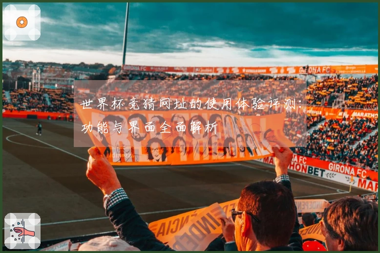 世界杯竞猜网址的使用体验评测：功能与界面全面解析