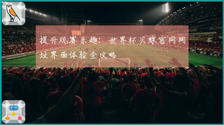 提升观赛乐趣：世界杯买球官网网址界面体验全攻略