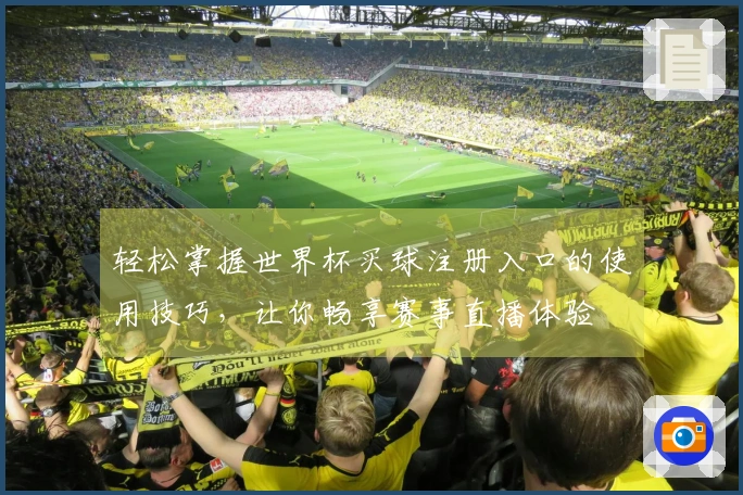轻松掌握世界杯买球注册入口的使用技巧，让你畅享赛事直播体验
