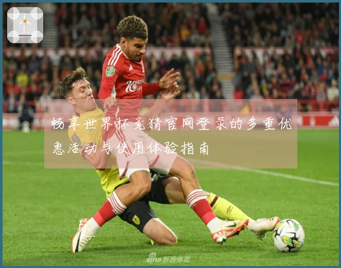 畅享世界杯竞猜官网登录的多重优惠活动与使用体验指南
