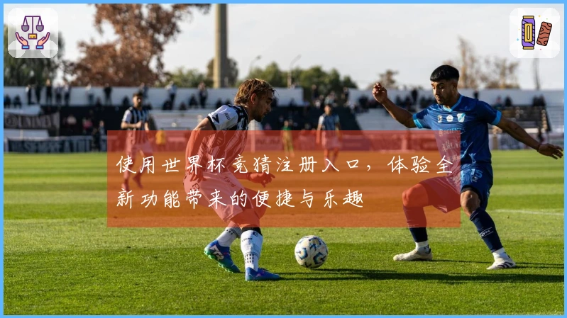 使用世界杯竞猜注册入口,体验全新功能带来的便捷与乐趣