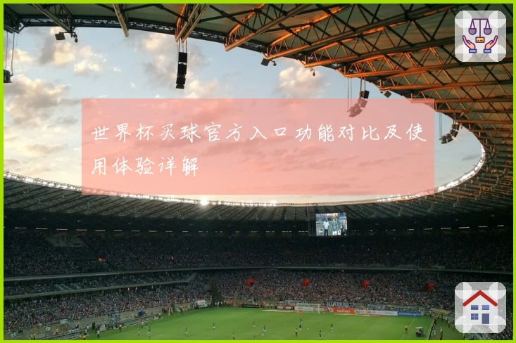 世界杯买球官方入口功能对比及使用体验详解