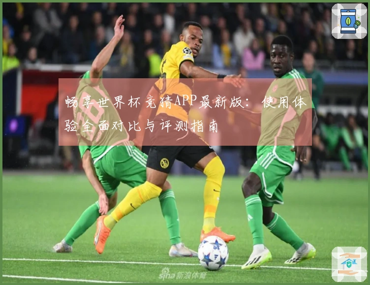 畅享世界杯竞猜APP最新版：使用体验全面对比与评测指南