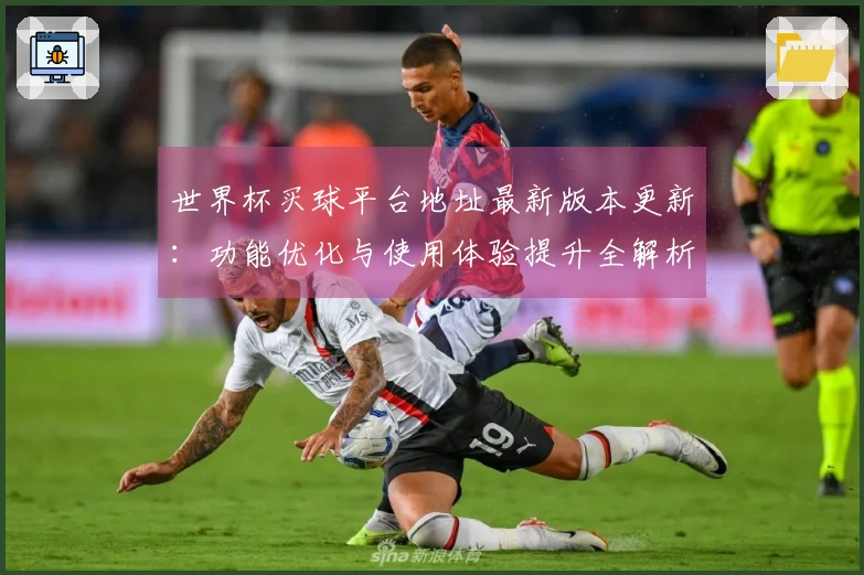 世界杯买球平台地址最新版本更新：功能优化与使用体验提升全解析