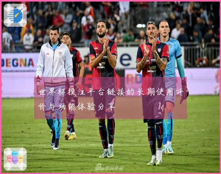世界杯投注平台链接的长期使用评价与功能体验分享